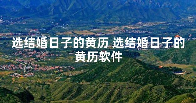 选结婚日子的黄历 选结婚日子的黄历软件